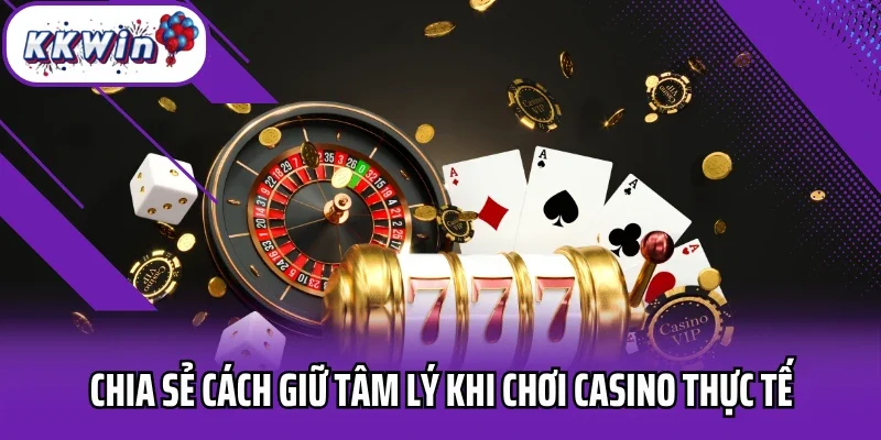 Chia sẻ cách giữ tâm lý khi chơi casino thực tế